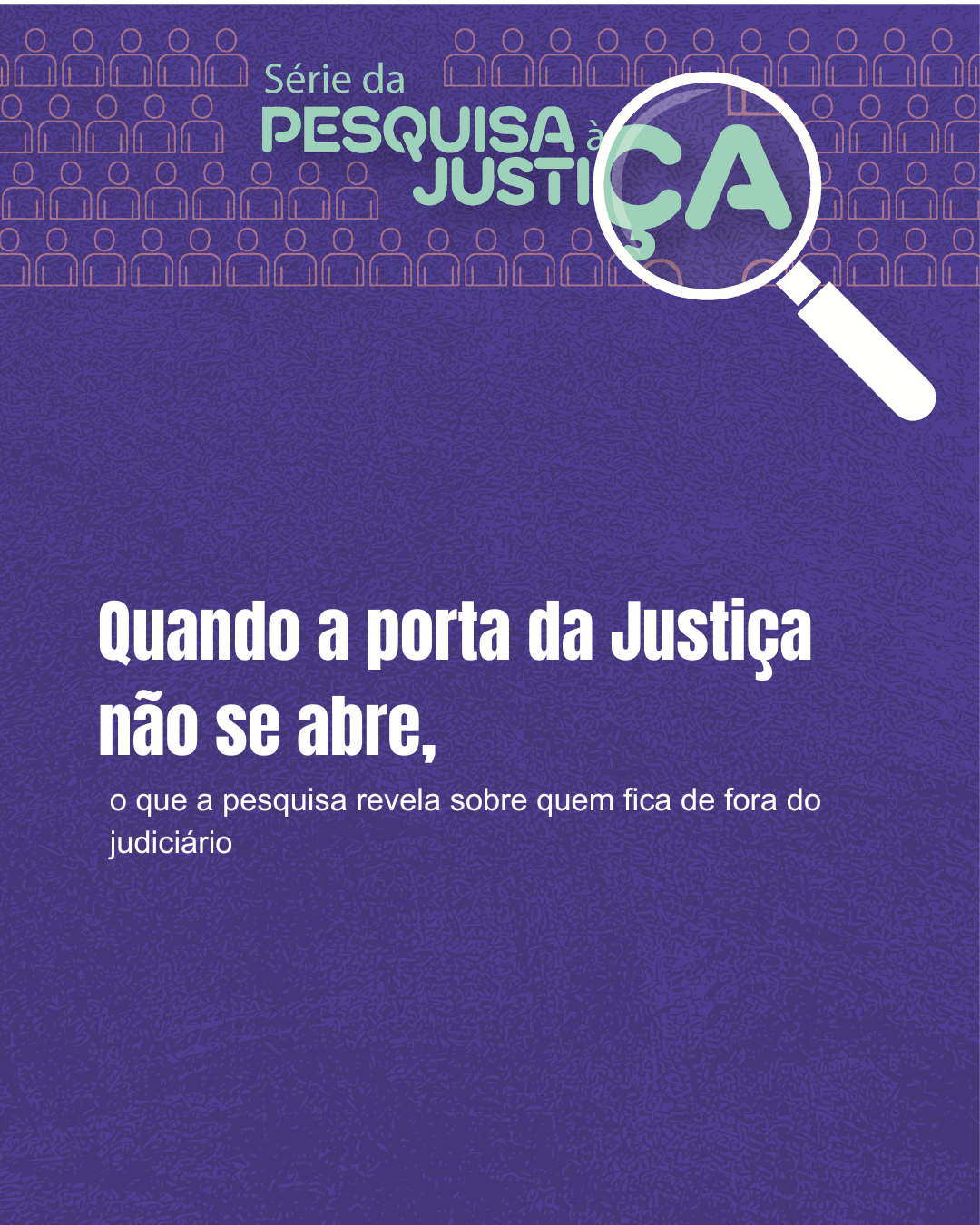 Série Da Pesquisa à Justiça - Quando a porta da Justiça não se abre, o que a pesquisa revela sobre quem fica de fora do judiciário